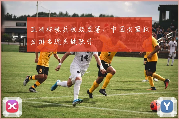 亚洲杯练兵收效显著,中国女篮积分排名迎关键跃升