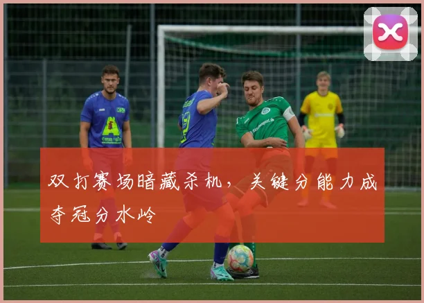 双打赛场暗藏杀机，关键分能力成夺冠分水岭