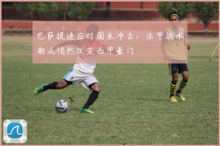 巴萨提速应对国米冲击,法甲战术潮流悄然改变西甲豪门