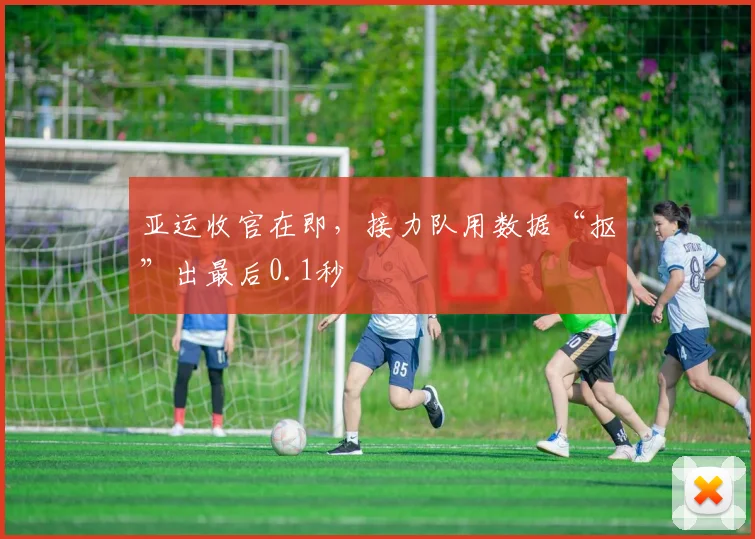 亚运收官在即，接力队用数据“抠”出最后0.1秒
