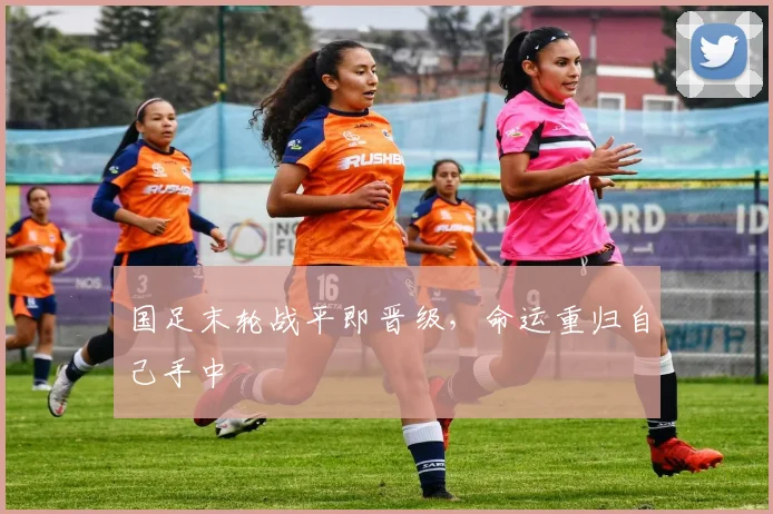 国足末轮战平即晋级，命运重归自己手中