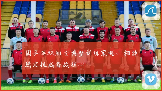 国乒混双组合调整训练策略，相持稳定性成备战核心