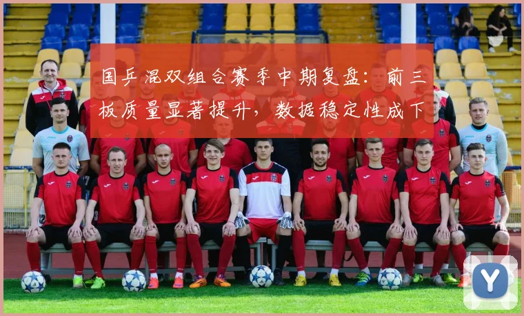 国乒混双组合赛季中期复盘：前三板质量显著提升，数据稳定性成下一课题