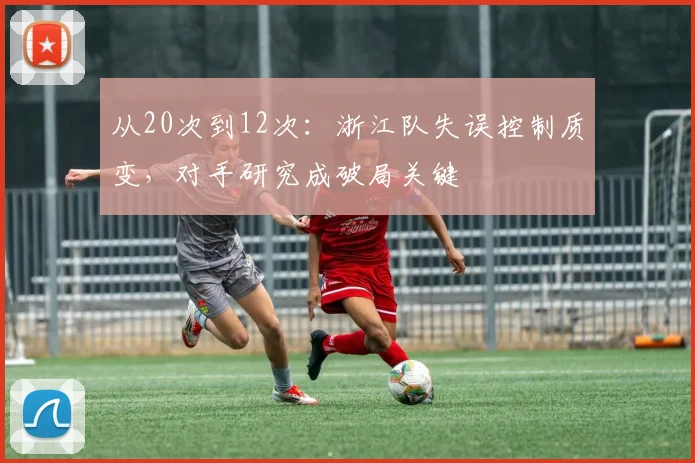 从20次到12次:浙江队失误控制质变,对手研究成破局关键