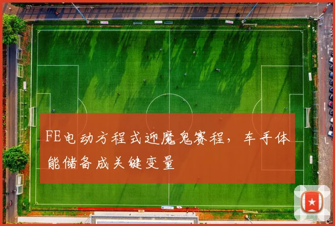 FE电动方程式迎魔鬼赛程,车手体能储备成关键变量