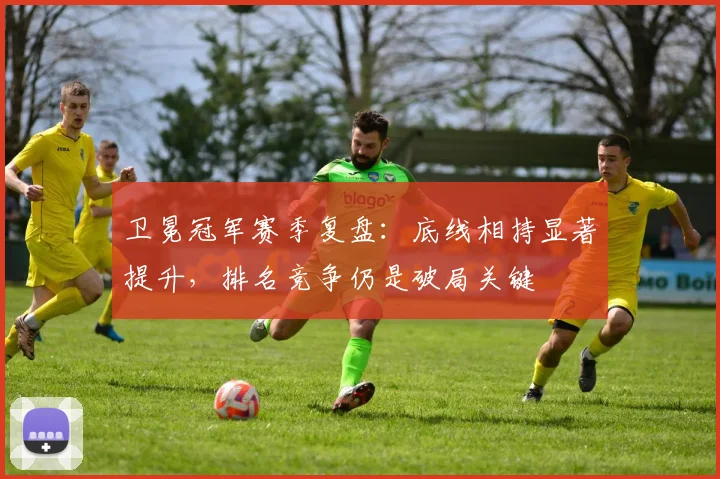 卫冕冠军赛季复盘：底线相持显著提升，排名竞争仍是破局关键
