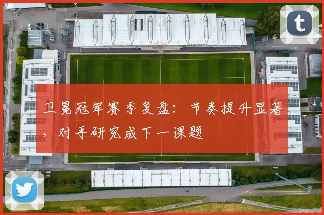 卫冕冠军赛季复盘：节奏提升显著，对手研究成下一课题