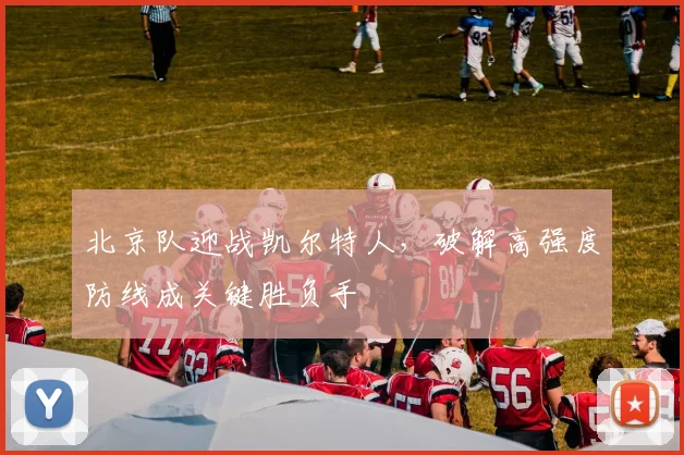 北京队迎战凯尔特人，破解高强度防线成关键胜负手
